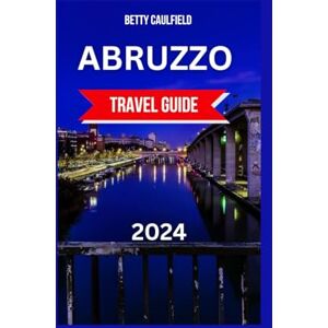 Caulfield, Betty ABRUZZO TRAVEL GUIDE 2024: Abruzzo Uncovered With Map & Images:Discover The Best Vacation & Tourist Guide To Italy's Gem,Top Attractions,Things To Do, ... & Cultural Heritage (Insiders Travel Guide) Caulfield, Betty ABRUZZO TRAVEL GUIDE 2024: Abruzzo Uncovered With Map & Images:Discover The Best Vacation & Tourist Guide To Italy's Gem,Top Attractions,Things To Do, ... & Cultural Heritage (Insiders Travel Guide)