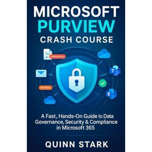 STARK, QUINN MICROSOFT PURVIEW CRASH COURSE: A Fast, Hands-On Guide to Data Governance, Security & Compliance in Microsoft 365 STARK, QUINN MICROSOFT PURVIEW CRASH COURSE: A Fast, Hands-On Guide to Data Governance, Security & Compliance in Microsoft 365