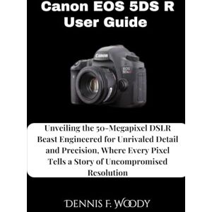 Woody, Dennis F. Canon EOS 5DS R User Guide: Unveiling the 50-Megapixel DSLR Beast Engineered for Unrivaled Detail and Precision, Where Every Pixel Tells a Story of Uncompromised Resolution Woody, Dennis F. Canon EOS 5DS R User Guide: Unveiling the 50-Megapixel DSLR Beast Engineered for Unrivaled Detail and Precision, Where Every Pixel Tells a Story of Uncompromised Resolution