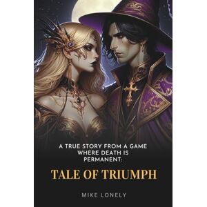 Lonely, Mike A True Story from a Game Where Death Is Permanent: Tale of Triumph Lonely, Mike A True Story from a Game Where Death Is Permanent: Tale of Triumph