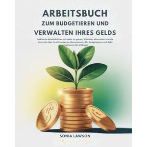 Lawson, Sonia ARBEITSBUCH ZUM BUDGETIEREN UND VERWALTEN IHRES GELDS: Praktische Arbeitsblätter, um mehr zu sparen, Schulden abzuzahlen und die Kontrolle über Ihre ... und Geld Arbeitsbuch für Anfänger Lawson, Sonia ARBEITSBUCH ZUM BUDGETIEREN UND VERWALTEN IHRES GELDS: Praktische Arbeitsblätter, um mehr zu sparen, Schulden abzuzahlen und die Kontrolle über Ihre ... und Geld Arbeitsbuch für Anfänger