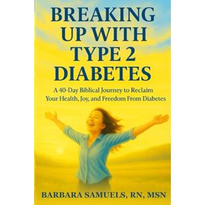 Samuels, Barbara Breaking Up With Type 2 Diabetes: A 40-Day Biblical Journey to Reclaim Your Health, Joy, and Freedom From Diabetes Samuels, Barbara Breaking Up With Type 2 Diabetes: A 40-Day Biblical Journey to Reclaim Your Health, Joy, and Freedom From Diabetes