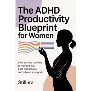 internationals, Stillura The ADHD Productivity Blueprint for Women: Step-by-Step Routines to Master Time, Beat Distractions, and Achieve Your Goals (The Neurodivergent Life Series) internationals, Stillura The ADHD Productivity Blueprint for Women: Step-by-Step Routines to Master Time, Beat Distractions, and Achieve Your Goals (The Neurodivergent Life Series)