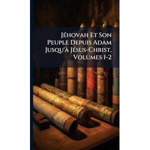 TBD JÃ(c)hovah Et Son Peuple Depuis Adam Jusqu'Ã JÃ(c)sus-Christ, Volumes 1-2 TBD JÃ(c)hovah Et Son Peuple Depuis Adam Jusqu'Ã JÃ(c)sus-Christ, Volumes 1-2