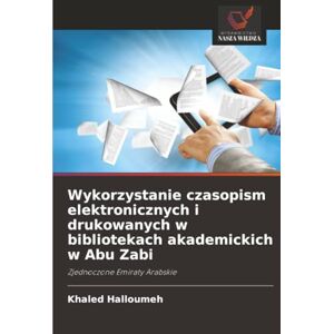 Halloumeh, Khaled Wykorzystanie czasopism elektronicznych i drukowanych w bibliotekach akademickich w Abu Zabi: Zjednoczone Emiraty Arabskie Halloumeh, Khaled Wykorzystanie czasopism elektronicznych i drukowanych w bibliotekach akademickich w Abu Zabi: Zjednoczone Emiraty Arabskie