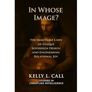 Call, Kelly L In Whose Image?: The Immutable Laws of Sovereign Design and the Engineering of Relational Joy (How to Optimize Christlike Emotional and Spiritual Intelligence) Call, Kelly L In Whose Image?: The Immutable Laws of Sovereign Design and the Engineering of Relational Joy (How to Optimize Christlike Emotional and Spiritual Intelligence)