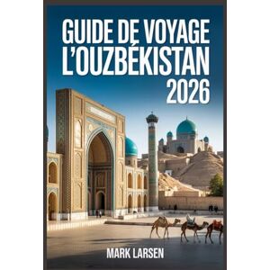 LARSEN, MARK Guide de voyage l'Ouzbékistan 2026: Découvrez les trésors de la Route de la soie, les informations locales, les itinéraires et les joyaux cachés LARSEN, MARK Guide de voyage l'Ouzbékistan 2026: Découvrez les trésors de la Route de la soie, les informations locales, les itinéraires et les joyaux cachés
