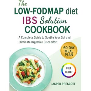 Prescott, Jasper The Low-FODMAP Diet IBS Solution Cookbook: A Complete Guide to Soothe Your Gut and Eliminate Digestive Discomfort Prescott, Jasper The Low-FODMAP Diet IBS Solution Cookbook: A Complete Guide to Soothe Your Gut and Eliminate Digestive Discomfort