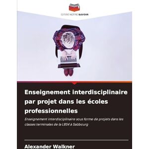 Walkner, Alexander Enseignement interdisciplinaire par projet dans les écoles professionnelles: Enseignement interdisciplinaire sous forme de projets dans les classes terminales de la LBS4 à Salzbourg Walkner, Alexander Enseignement interdisciplinaire par projet dans les écoles professionnelles: Enseignement interdisciplinaire sous forme de projets dans les classes terminales de la LBS4 à Salzbourg