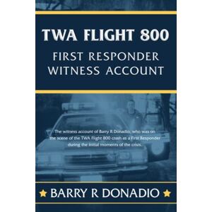 Donadio, Barry R TWA Flight 800 FIRST RESPONDER WITNESS ACCOUNT: The witness account of Barry R Donadio, who was on the scene of the TWA Flight 800 crash as a First Responder during the first moments of the crisis. Donadio, Barry R TWA Flight 800 FIRST RESPONDER WITNESS ACCOUNT: The witness account of Barry R Donadio, who was on the scene of the TWA Flight 800 crash as a First Responder during the first moments of the crisis.
