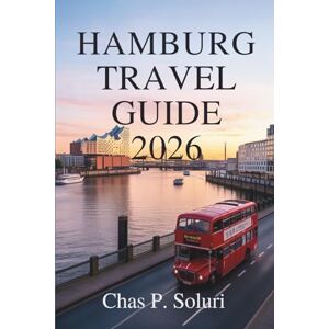 Soluri, Chas P. HAMBURG TRAVEL GUIDE 2026: Exploring the Charm of Northern Germany’s Port City Soluri, Chas P. HAMBURG TRAVEL GUIDE 2026: Exploring the Charm of Northern Germany’s Port City