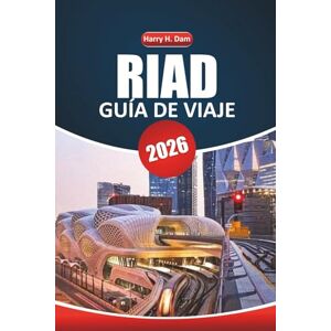 Dam, Harry H. Guía de Viaje de Riad 2026: Explorando lugares históricos, aventuras al aire libre, experiencias gastronómicas, actividades y consejos de viaje paso a paso en Arabia Saudí Dam, Harry H. Guía de Viaje de Riad 2026: Explorando lugares históricos, aventuras al aire libre, experiencias gastronómicas, actividades y consejos de viaje paso a paso en Arabia Saudí