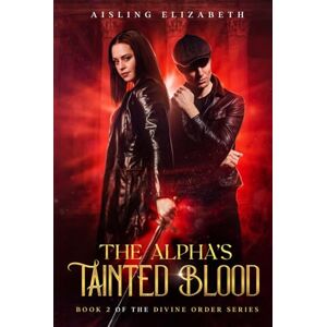 Elizabeth, Aisling The Alpha's Tainted Blood: Book 2 of the Divine Order Series Elizabeth, Aisling The Alpha's Tainted Blood: Book 2 of the Divine Order Series