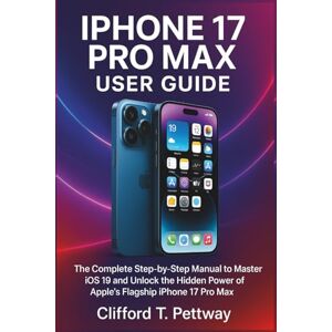 Pettway, Clifford T. IPHONE 17 PRO MAX USER GUIDE: The Complete Step-by-Step Manual to Master iOS 19 and Unlock the Hidden Power of Apple’s Flagship iPhone 17 Pro Max Pettway, Clifford T. IPHONE 17 PRO MAX USER GUIDE: The Complete Step-by-Step Manual to Master iOS 19 and Unlock the Hidden Power of Apple’s Flagship iPhone 17 Pro Max