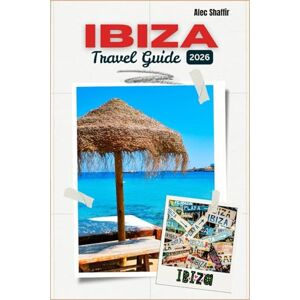 Shaffir, Alec IBIZA TRAVEL GUIDE 2026: Where the Days Drift and the Nights Remember Shaffir, Alec IBIZA TRAVEL GUIDE 2026: Where the Days Drift and the Nights Remember