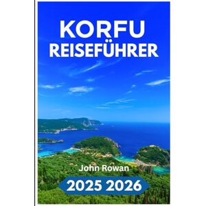 Rowan, John KORFU REISEFÜHRER 2025 2026: Entdecken Sie versteckte Strände, alte Dörfer und lokale Köstlichkeiten auf Griechenlands Smaragdinsel Rowan, John KORFU REISEFÜHRER 2025 2026: Entdecken Sie versteckte Strände, alte Dörfer und lokale Köstlichkeiten auf Griechenlands Smaragdinsel
