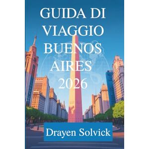 Solvick, Drayen GUIDA DI VIAGGIO BUENOS AIRES 2026: Scopri il cuore dell'Argentina Solvick, Drayen GUIDA DI VIAGGIO BUENOS AIRES 2026: Scopri il cuore dell'Argentina