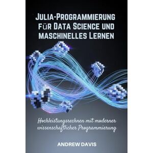 DAVIS, ANDREW Julia-Programmierung für Data Science und maschinelles Lernen: Hochleistungsrechnen mit moderner wissenschaftlicher Programmierung DAVIS, ANDREW Julia-Programmierung für Data Science und maschinelles Lernen: Hochleistungsrechnen mit moderner wissenschaftlicher Programmierung