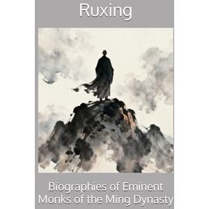 Ruxing Biographies of Eminent Monks of the Ming Dynasty Ruxing Biographies of Eminent Monks of the Ming Dynasty