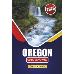 Levin, Derrick OREGON GUIDE DE VOYAGE 2026: Découvrez des routes panoramiques, des parcs nationaux, des villes culturelles, la cuisine locale et des aventures en plein air dans le nord-ouest du Pacifique Levin, Derrick OREGON GUIDE DE VOYAGE 2026: Découvrez des routes panoramiques, des parcs nationaux, des villes culturelles, la cuisine locale et des aventures en plein air dans le nord-ouest du Pacifique
