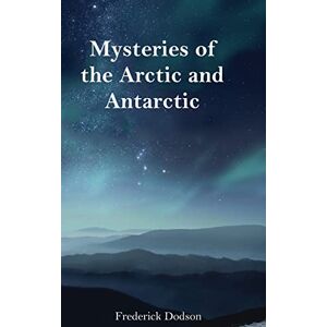 Dodson, Frederick Mysteries of the Arctic and Antarctic Dodson, Frederick Mysteries of the Arctic and Antarctic