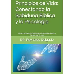 Delgado, Dr. Reynaldo Principios de Vida: Conectando la Sabiduría Bíblica y la Psicología: Cómo los Enfoques Espirituales y Psicológicos Pueden Transformar Tu Vida (Conexión Psico-bíblica: Caminos de Bienestar.) Delgado, Dr. Reynaldo Principios de Vida: Conectando la Sabiduría Bíblica y la Psicología: Cómo los Enfoques Espirituales y Psicológicos Pueden Transformar Tu Vida (Conexión Psico-bíblica: Caminos de Bienestar.)