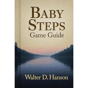Hanson, Walter D Baby Steps Game Guide: Your Ultimate Companion to Nate's Wobbly Odyssey Hanson, Walter D Baby Steps Game Guide: Your Ultimate Companion to Nate's Wobbly Odyssey