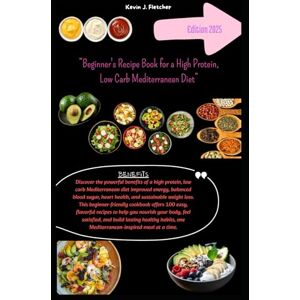 Fletcher, Kevin J. Beginner's Recipe Book for a High Protein, Low Carb Mediterranean Diet Fletcher, Kevin J. Beginner's Recipe Book for a High Protein, Low Carb Mediterranean Diet