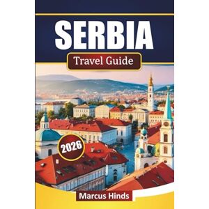 Hinds, Marcus SERBIA TRAVEL GUIDE 2026: Discover Cultural Landmarks, Scenic Routes, Local Cuisine, and Outdoor Adventures in the Balkans Hinds, Marcus SERBIA TRAVEL GUIDE 2026: Discover Cultural Landmarks, Scenic Routes, Local Cuisine, and Outdoor Adventures in the Balkans