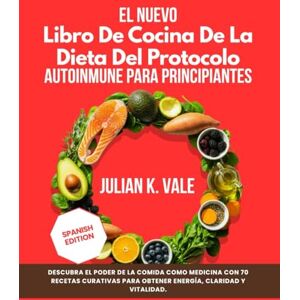 Vale, Julian K. EL NUEVO LIBRO DE COCINA DE LA DIETA DEL PROTOCOLO AUTOINMUNE PARA PRINCIPIANTES: Descubra el poder de la comida como medicina con 70 recetas curativas para obtener energía, claridad y vitalidad. Vale, Julian K. EL NUEVO LIBRO DE COCINA DE LA DIETA DEL PROTOCOLO AUTOINMUNE PARA PRINCIPIANTES: Descubra el poder de la comida como medicina con 70 recetas curativas para obtener energía, claridad y vitalidad.