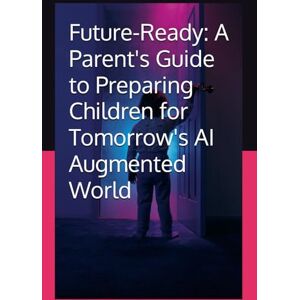 Ferri, Mark Future-Ready: A Parent's Guide to Preparing Children for Tomorrow's AI Augmented World Ferri, Mark Future-Ready: A Parent's Guide to Preparing Children for Tomorrow's AI Augmented World