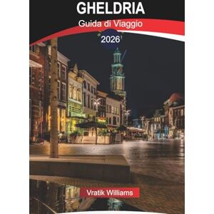 Williams, Vratik GHELDRIA Guida di Viaggio 2026: Esplora Gheldria: attrazioni turistiche, percorsi ciclabili e attività per famiglie nel 2026 Williams, Vratik GHELDRIA Guida di Viaggio 2026: Esplora Gheldria: attrazioni turistiche, percorsi ciclabili e attività per famiglie nel 2026