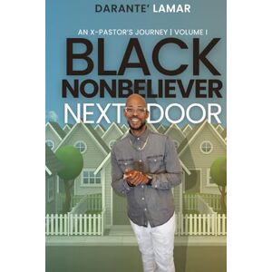 Martin, Darante' LaMar Black Nonbeliever Next Door: An X-Pastor's Journey Volume 1 Martin, Darante' LaMar Black Nonbeliever Next Door: An X-Pastor's Journey Volume 1