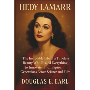 E. EARL, DOUGLAS HEDY LAMARR: The Incredible Life of a Timeless Beauty Who Risked Everything to Innovate and Inspire Generations Across Science and Film E. EARL, DOUGLAS HEDY LAMARR: The Incredible Life of a Timeless Beauty Who Risked Everything to Innovate and Inspire Generations Across Science and Film