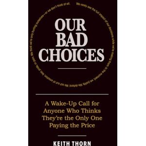 Thorn, Keith Our Bad Choices: A Wake-Up Call for Anyone Who Thinks They’re the Only One Paying the Price Thorn, Keith Our Bad Choices: A Wake-Up Call for Anyone Who Thinks They’re the Only One Paying the Price