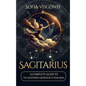 Visconti, Sofia Sagittarius: A Complete Guide To The Sagittarius Astrology Star Sign (A Complete Guide To Astrology) Visconti, Sofia Sagittarius: A Complete Guide To The Sagittarius Astrology Star Sign (A Complete Guide To Astrology)