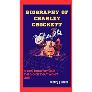 J. Wendt, Audrey BIOGRAPHY OF CHARLEY CROCKETT: Blues, Country, and the Voice That Won’t Quit. J. Wendt, Audrey BIOGRAPHY OF CHARLEY CROCKETT: Blues, Country, and the Voice That Won’t Quit.
