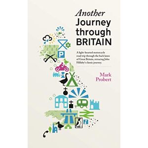 Probert, Mark Another Journey through Britain: A light-hearted motorcycle road trip through the back lanes of Great Britain, retracing John Hillaby's classic journey Probert, Mark Another Journey through Britain: A light-hearted motorcycle road trip through the back lanes of Great Britain, retracing John Hillaby's classic journey