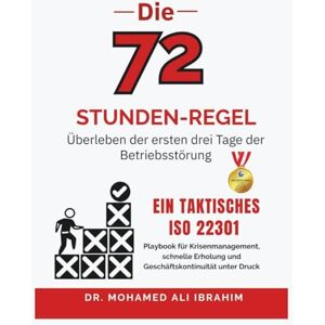 IBRAHIM, DR. MOHAMED-ALI Die 72-Stunden Regel Überleben der ersten drei Tage der Betriebsstörung: Ein taktisches ISO 22301-Playbook für Krisenmanagement, schnelle Erholung und Geschäftskontinuität unter Druck IBRAHIM, DR. MOHAMED-ALI Die 72-Stunden Regel Überleben der ersten drei Tage der Betriebsstörung: Ein taktisches ISO 22301-Playbook für Krisenmanagement, schnelle Erholung und Geschäftskontinuität unter Druck