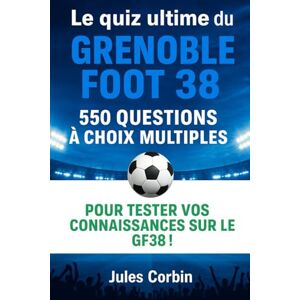 Corbin, Jules Le quiz ultime du Grenoble Foot 38: 550 questions à choix multiples sur l’histoire, les joueurs, les légendes, les matchs, les records, les ... fournies après chaque bloc de 50 question Corbin, Jules Le quiz ultime du Grenoble Foot 38: 550 questions à choix multiples sur l’histoire, les joueurs, les légendes, les matchs, les records, les ... fournies après chaque bloc de 50 question