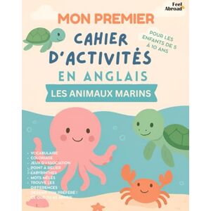 Abroad, Feel Mon Premier Cahier d’Activités en Anglais – Spécial Animaux Marins : Apprendre l’Anglais en S’amusant pour les Enfants de 5 à 10 Ans – Coloriages, ... 5–10 ans – Convient aux anglophones et non-) Abroad, Feel Mon Premier Cahier d’Activités en Anglais – Spécial Animaux Marins : Apprendre l’Anglais en S’amusant pour les Enfants de 5 à 10 Ans – Coloriages, ... 5–10 ans – Convient aux anglophones et non-)
