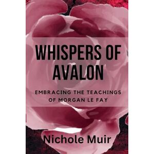 Muir, Nichole Whispers of Avalon: Embracing the Teachings of Morgan Le Fay Muir, Nichole Whispers of Avalon: Embracing the Teachings of Morgan Le Fay