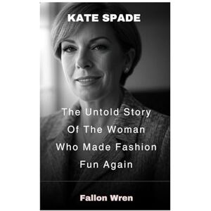 Wren, Fallon Kate Spade: The Untold Story Of The Woman Who Made Fashion Fun Again Wren, Fallon Kate Spade: The Untold Story Of The Woman Who Made Fashion Fun Again