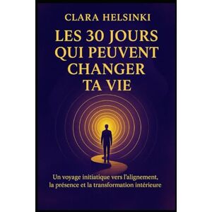 Clara, Helsinki Les 30 jours qui peuvent changer ta vie: Guide pratique pratique pour transformer tes habitudes Clara, Helsinki Les 30 jours qui peuvent changer ta vie: Guide pratique pratique pour transformer tes habitudes