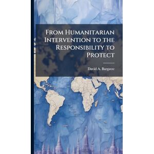 Bargatze, David A From Humanitarian Intervention to the Responsibility to Protect Bargatze, David A From Humanitarian Intervention to the Responsibility to Protect