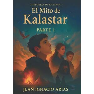 Arias, Juan Ignacio Historias de Kataros El Mito de Kalastar: Parte 1 (Spanish edition): (Una Saga de Mitos Épicos y Fantasía) Arias, Juan Ignacio Historias de Kataros El Mito de Kalastar: Parte 1 (Spanish edition): (Una Saga de Mitos Épicos y Fantasía)