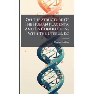 Radford, Thomas On The Structure Of The Human Placenta, And Its Connections With The Uterus, &c Radford, Thomas On The Structure Of The Human Placenta, And Its Connections With The Uterus, &c