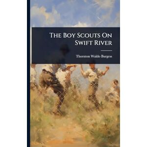 Burgess, Thornton Waldo The Boy Scouts On Swift River Burgess, Thornton Waldo The Boy Scouts On Swift River