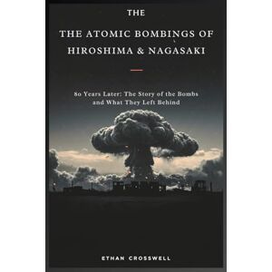 Crosswell, Ethan The Atomic Bombings of Hiroshima & Nagasaki: 80 Years Later: The Story of the Bombs and What They Left Behind (Prime Discovery) Crosswell, Ethan The Atomic Bombings of Hiroshima & Nagasaki: 80 Years Later: The Story of the Bombs and What They Left Behind (Prime Discovery)