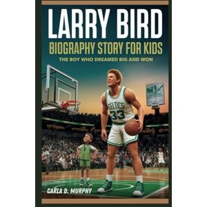 Murphy, Carla D. LARRY BIRD BIOGRAPHY STORY FOR KIDS: THE BOY WHO DREAMED BIG AND WON Murphy, Carla D. LARRY BIRD BIOGRAPHY STORY FOR KIDS: THE BOY WHO DREAMED BIG AND WON